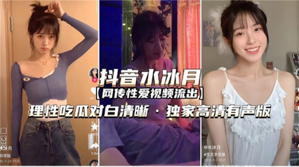 流出性爱视频 网红抖音水冰月 理性吃瓜对白清晰 流出性爱视频 网红抖音水冰月 理性吃瓜对白清晰