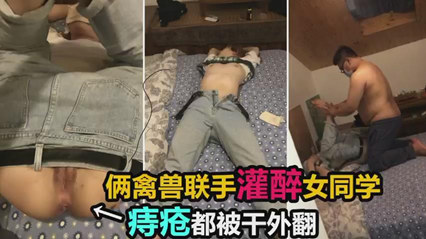 两禽兽联手灌醉女同学,双洞齐开迷奸调教 两禽兽联手灌醉女同学,双洞齐开迷奸调教