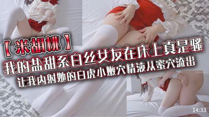 米胡桃 - 我的盐甜系白丝女友在床上真是骚,让我内射她的白虎小嫩穴精液从蜜穴流出 米胡桃 - 我的盐甜系白丝女友在床上真是骚,让我内射她的白虎小嫩穴精液从蜜穴流出